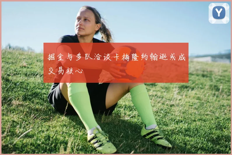 掘金与多队洽谈卡梅隆约翰逊或成交易核心